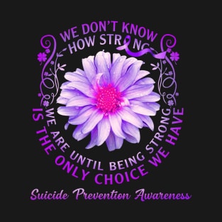 Being Being Strong Is The Only Choice Suicide Prevention Awareness T-Shirt