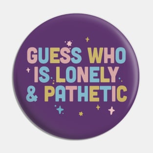 Guess Who Is Lonely & Pathetic / Dark Humor Design Pin