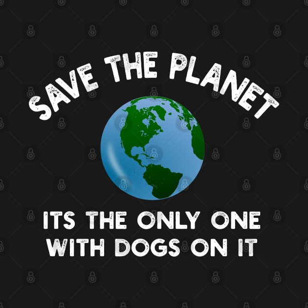 Save The Planet Its The Only One With Dogs On It by YouthfulGeezer