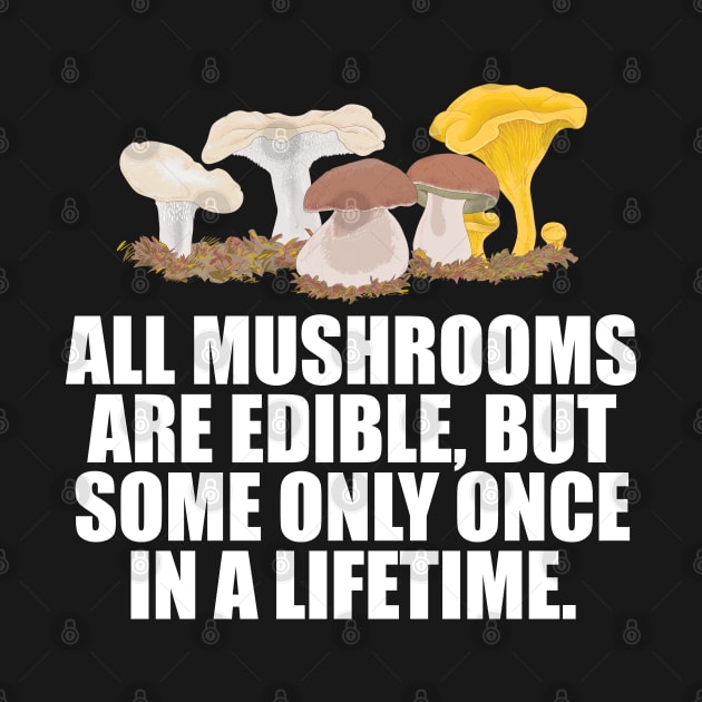 Mushroom - All Mushrooms Are Edible But Some Only Once by Kudostees