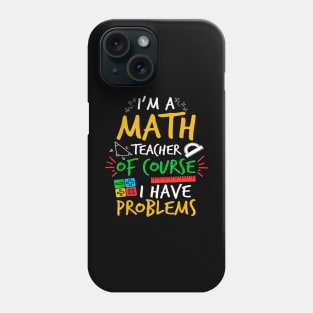 I'm A Math Teacher Of Course I Have Problems Amazing For Teacher Phone Case