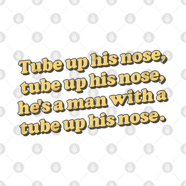 Tube up his nose, tube up his nose - he's got a tube up his nose! by feck!