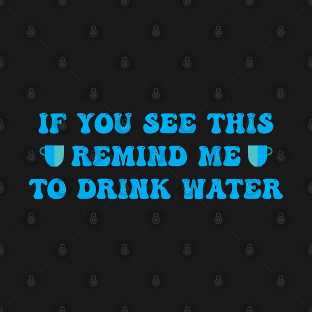 IF YOU SEE THIS REMIND ME TO DRINK WATER by Tilila