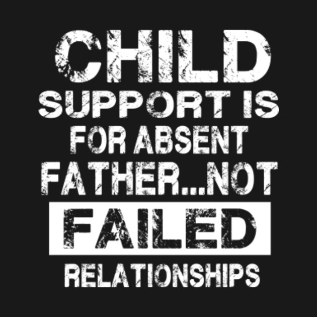 Child Support is for absent fathers.. not failed relationships TShirt