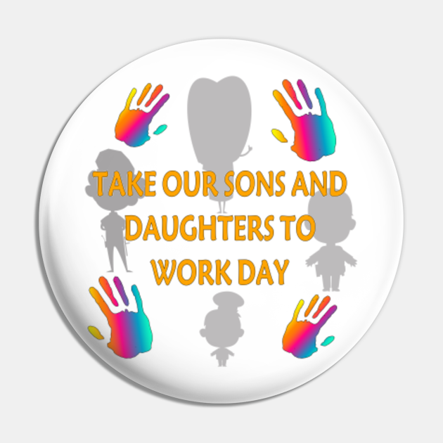 TAKE OUR SONS AND DAUGHTERS TO WORK DAY Work Day Pin TeePublic