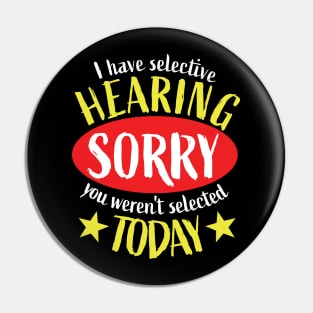 I Have Selective Hearing You Weren't Selected Today Pin