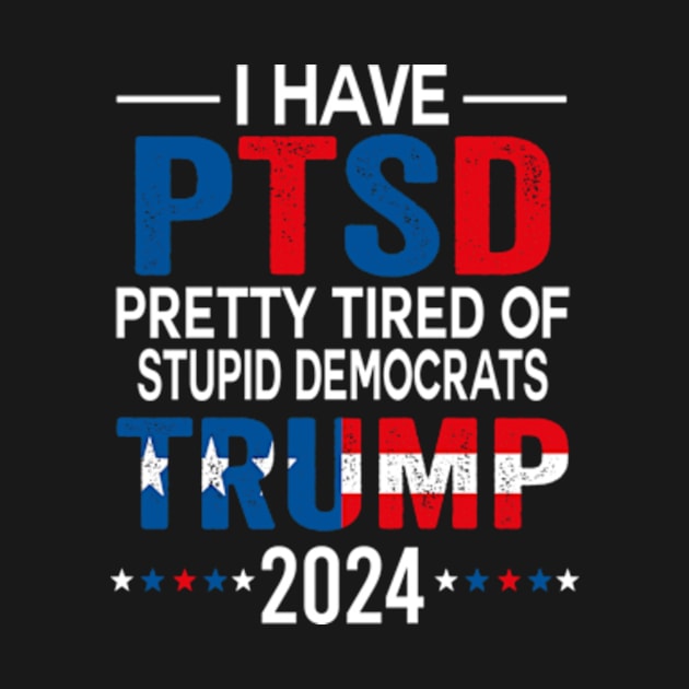 I Have PTSD Pretty Tired Of Stupid Democrats Trump 2024 by David Brown