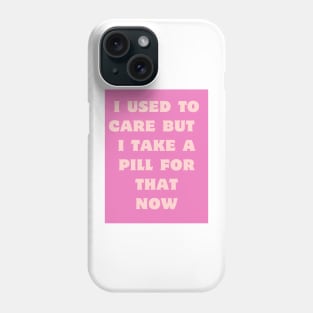 I used to care, I take a pill for that now. Phone Case