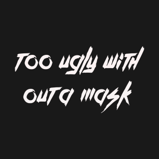 too ugly with out a mask T-Shirt