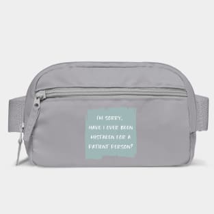 I'm sorry, have I ever been mistaken for a patient person? Bag