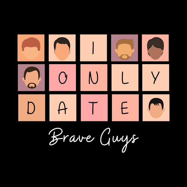 I Only Date Brave Guys by blimpiedesigns