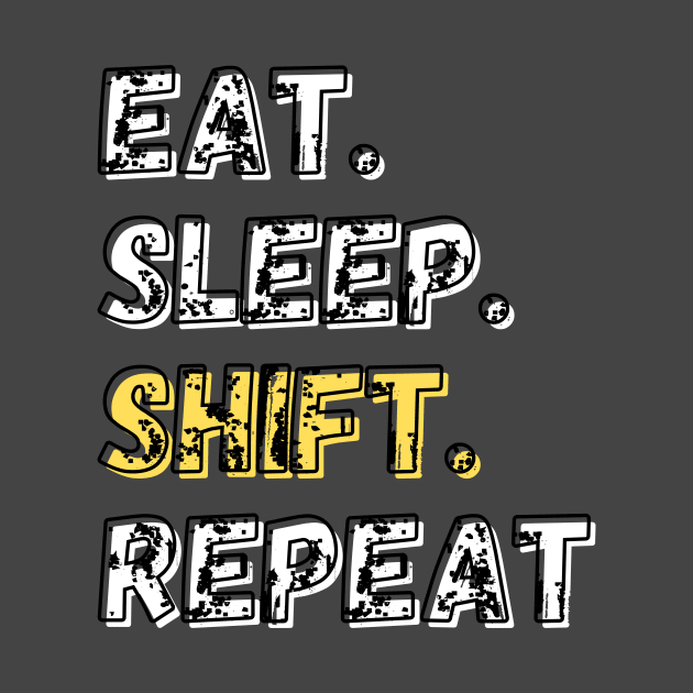 Eat. Sleep. Shift. Repeat. Shirt by LBAM, LLC