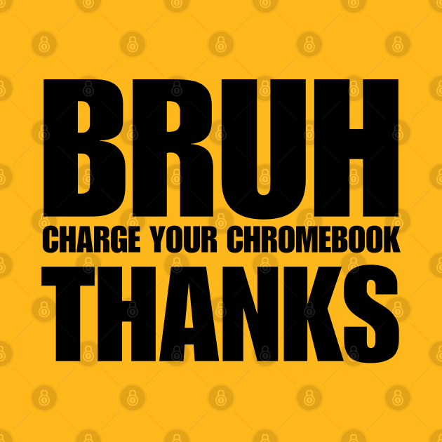 Bruh Charge Your Chromebook Thanks by BaradiAlisa