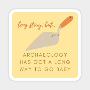 Archaeology has a LONG way to go baby Magnet