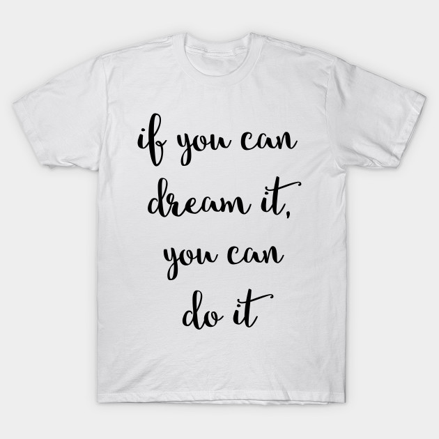 if you can dream it you can do it t shirt