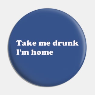 Take Me Drunk I'm Home white text Pin