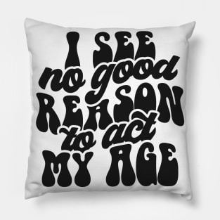 I see no reason to act my age Pillow