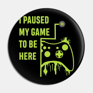 I Paused my Game to be here - Gamer Tshirt Pin