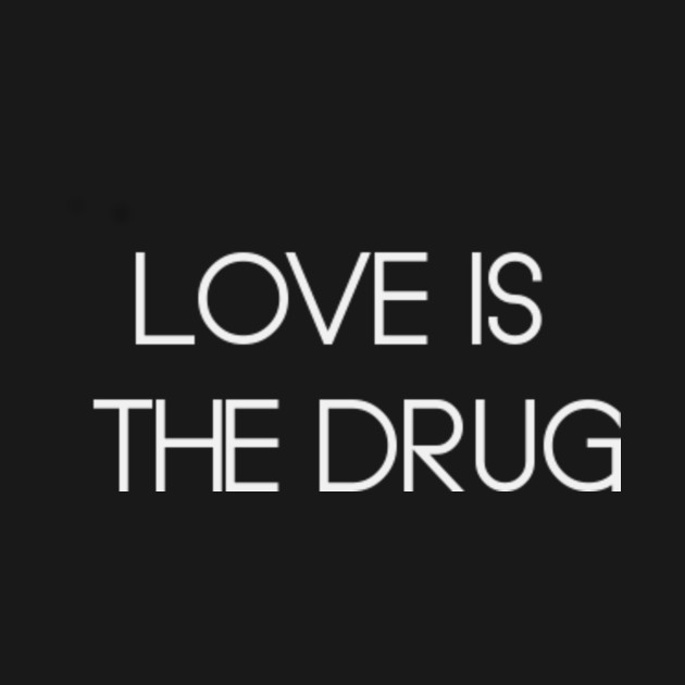 LOVE IS THE DRUG Rock TShirt TeePublic