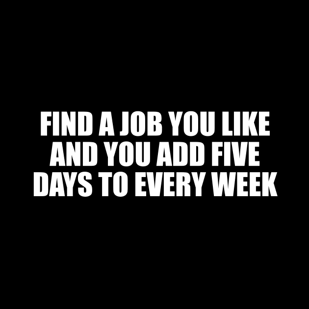 Find a job you like and you add five days to every week by DinaShalash