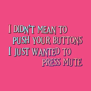 I didn't mean to push your buttons T-Shirt