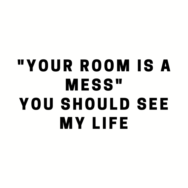 "your room is a mess" You should see my life quote by MFAorg