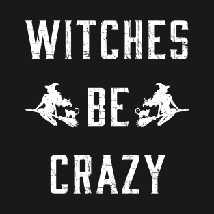 Witches Be Crazy Funny Halloween Shirt T-Shirt