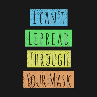 I cant lipread through your mask T-Shirt