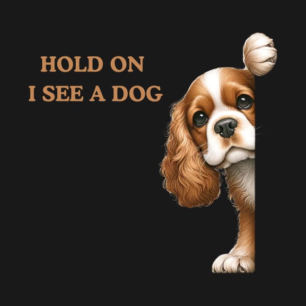 Hold On I See a Dog Cavalier King Charles Spaniel Lover by Positive Designer