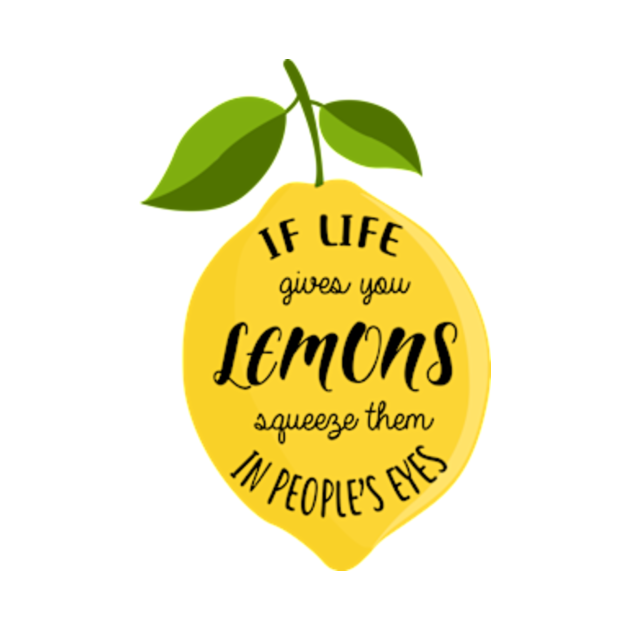 If life gives you lemons squeeze them in people's eyes Lemons T
