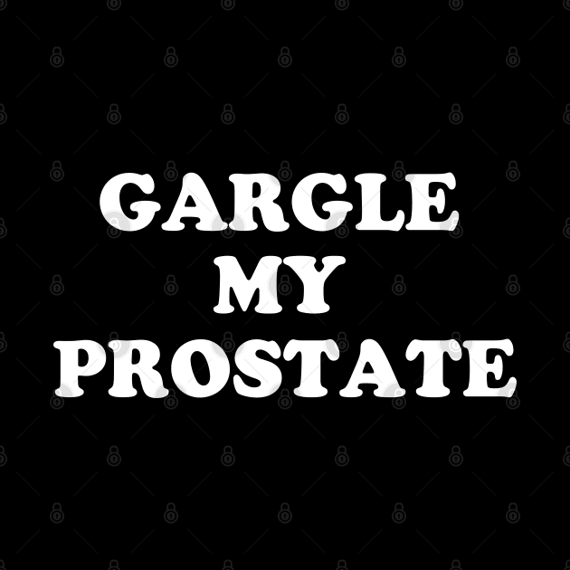 Gargle My Prostate Funny Humor Sayings Quotes by E