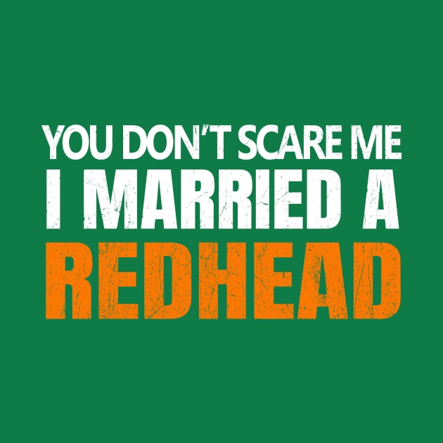 You Don't Scare Me I Married A Redhead Funny St. Patrick's Day by JohnnyxPrint