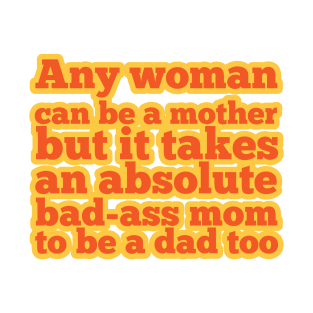 It Takes A Bad-Ass Mom To Be A Dad Too - Single Mom T-Shirt