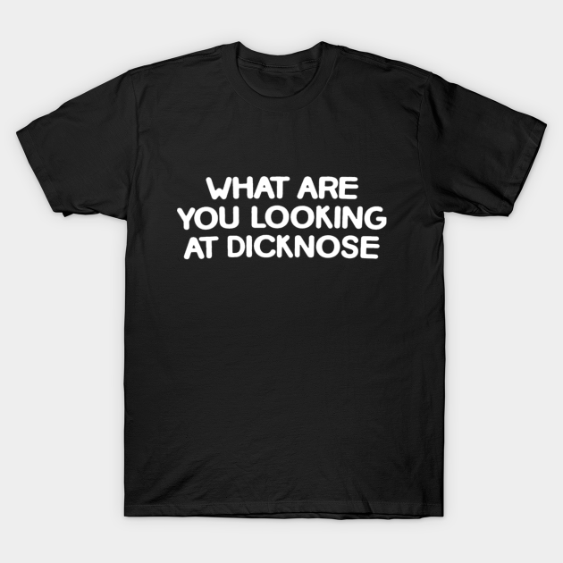 What Are You Looking at Dicknose - Sweary - T-Shirt