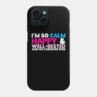 I'm So Calm Happy & Well Rested Said No Caregiver Ever Phone Case