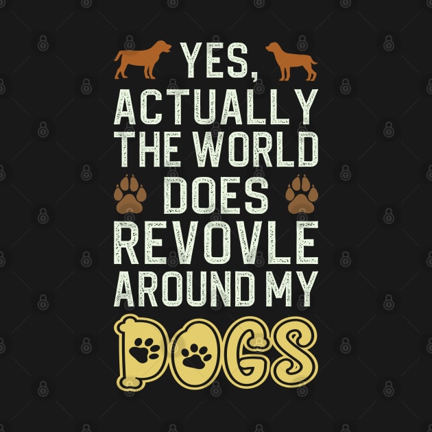 Actually The World Does Revolve Around My Dogs by DragonTees