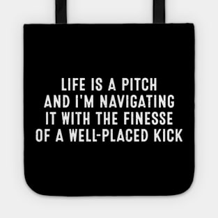 Life is a pitch, and I'm navigating it with the finesse of a well-placed kick Tote