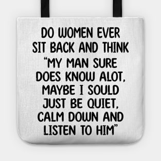 do women ever sit back and think my man sure does know alot, maybe i sould just be quiet, calm down and listen to him Tote