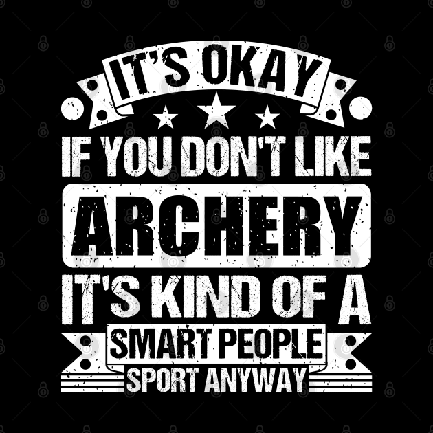 It's Okay If You Don't Like Archery It's Kind Of A Smart People Sports Anyway Archery Lover by Benzii-shop 