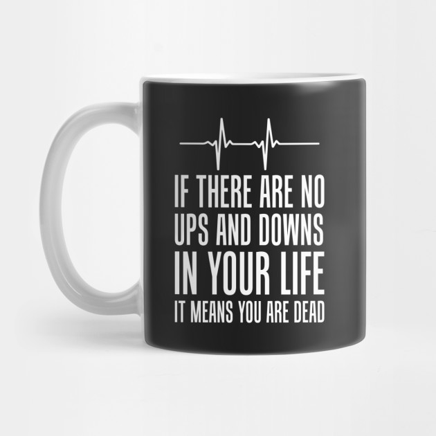 No Ups And Downs In Life Means You Are Dead Humor Mug Teepublic