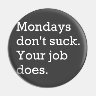 Mondays don't suck. Your job does. Pin