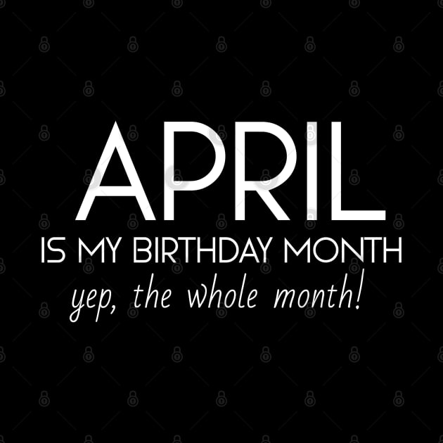 April Is My Birthday Month Yep, The Whole Month by Textee Store