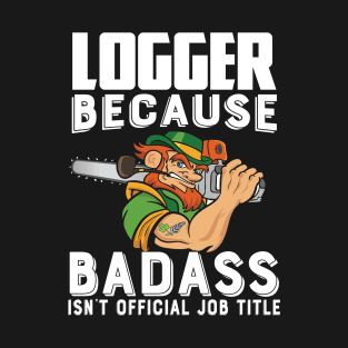 Logger Because Badass Isn't Official Job Title T-Shirt