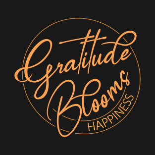 Gratitude Blooms Happiness | Wear Your Gratitude Quote T-Shirt