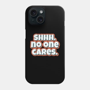 Shhh No one cares funny typography quote Phone Case