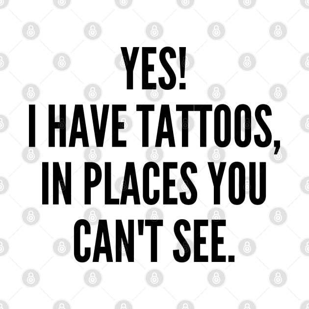 Yes I Have Tattoos In Places You Can't See. Funny Sarcastic NSFW Rude Inappropriate Saying by That Cheeky Tee