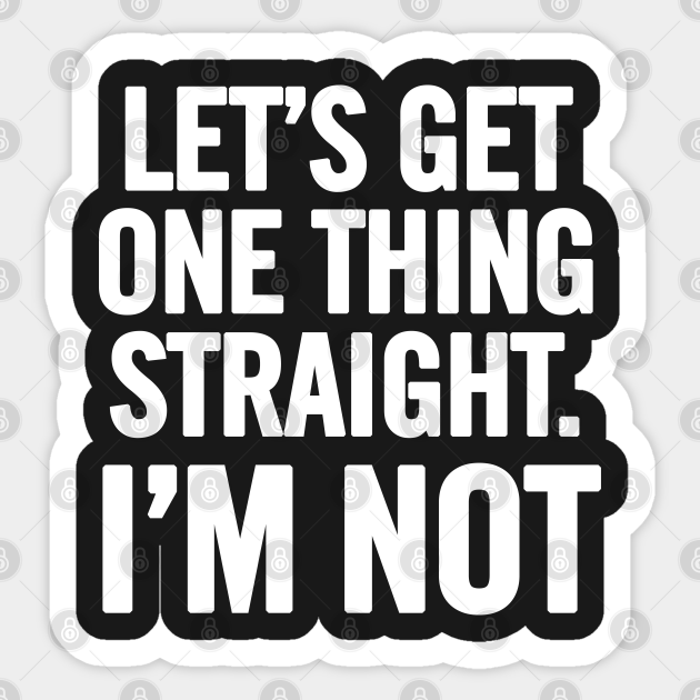 Let S Get One Thing Straight I M Not Lets Get One Thing Straight Im Not Aufkleber Teepublic De