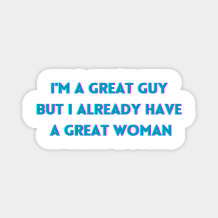 I'm a great guy but i already have a great woman Magnet