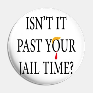 Isn’t It Past Your Jail Time trump Pin