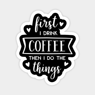 First I Drink Coffee Then I Do The Things Magnet